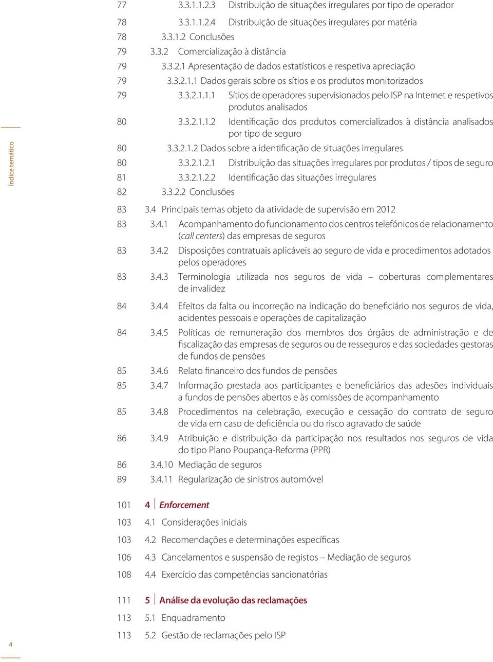 3.2.1.1.2 Identificação dos produtos comercializados à distância analisados por tipo de seguro 80 3.3.2.1.2 Dados sobre a identificação de situações irregulares 80 3.3.2.1.2.1 Distribuição das situações irregulares por produtos / tipos de seguro 81 3.