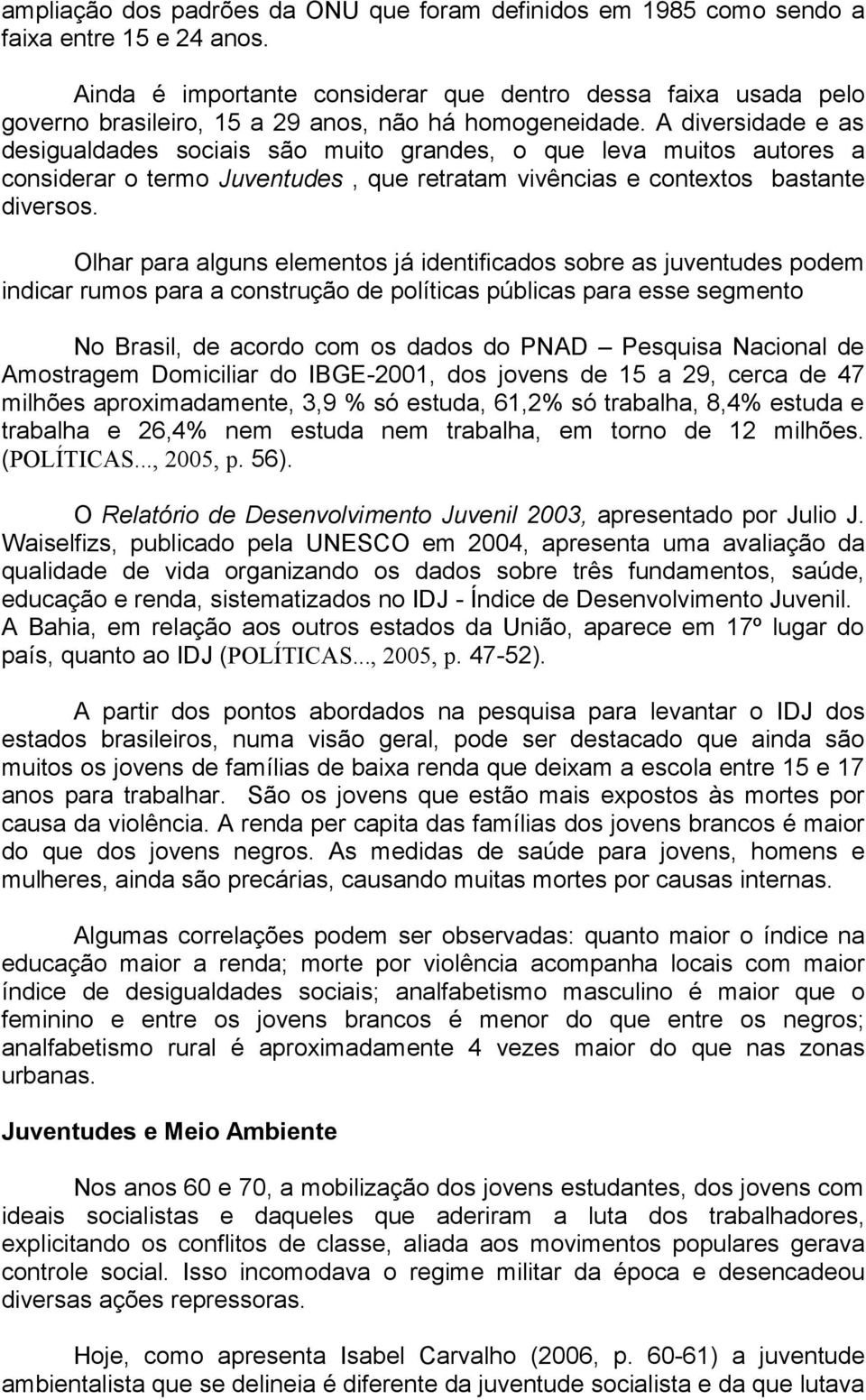 A diversidade e as desigualdades sociais são muito grandes, o que leva muitos autores a considerar o termo Juventudes, que retratam vivências e contextos bastante diversos.