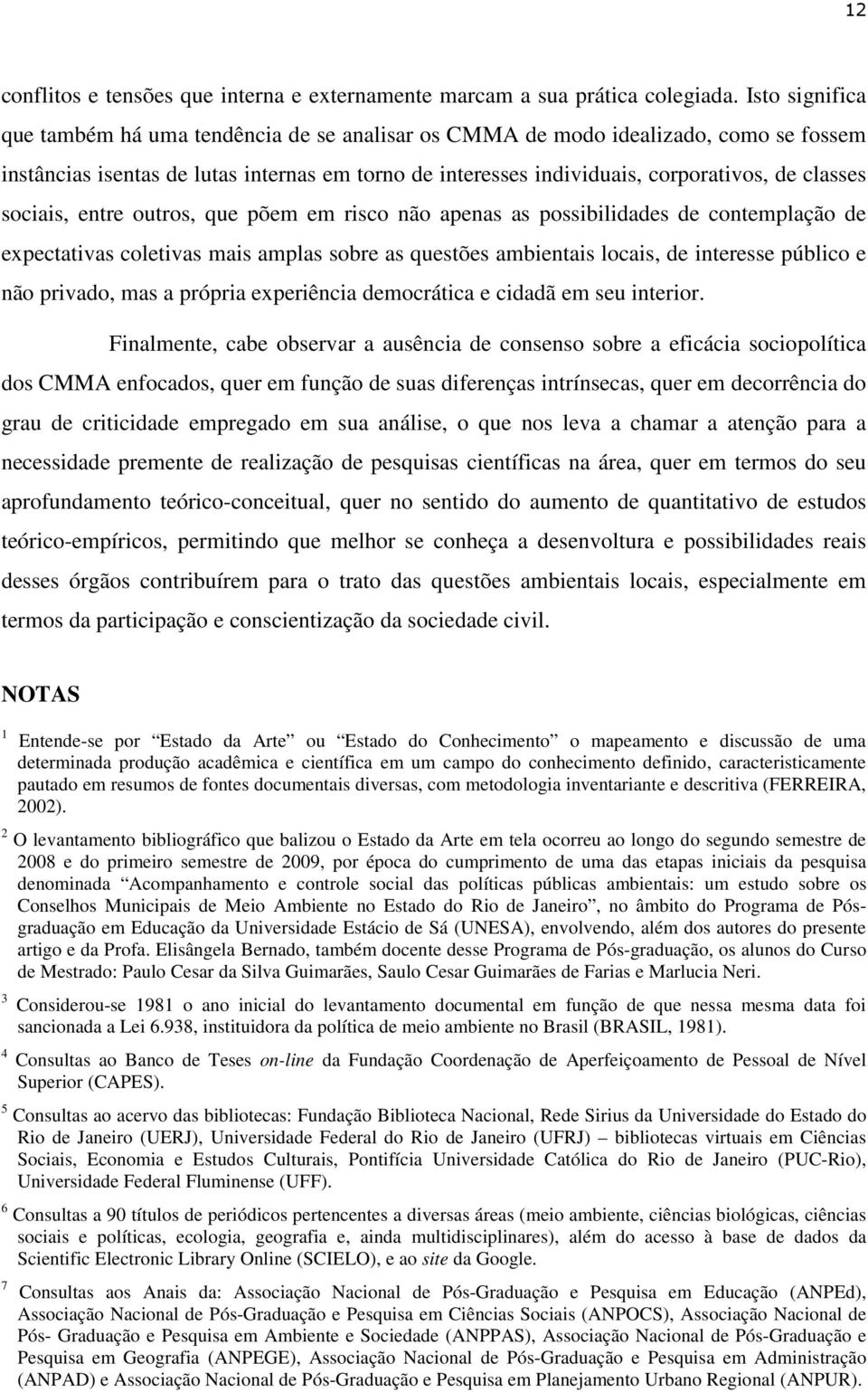 sociais, entre outros, que põem em risco não apenas as possibilidades de contemplação de expectativas coletivas mais amplas sobre as questões ambientais locais, de interesse público e não privado,