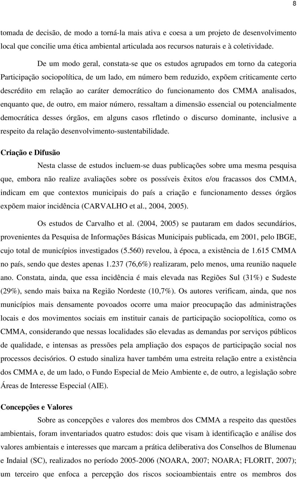 democrático do funcionamento dos CMMA analisados, enquanto que, de outro, em maior número, ressaltam a dimensão essencial ou potencialmente democrática desses órgãos, em alguns casos rfletindo o