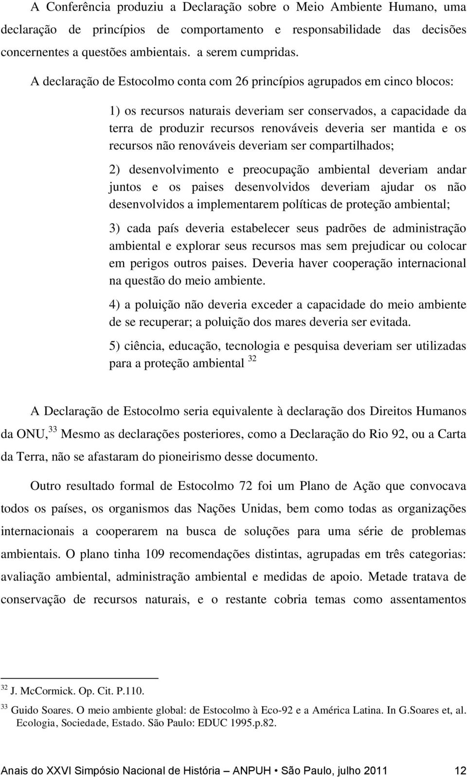 mantida e os recursos não renováveis deveriam ser compartilhados; 2) desenvolvimento e preocupação ambiental deveriam andar juntos e os paises desenvolvidos deveriam ajudar os não desenvolvidos a