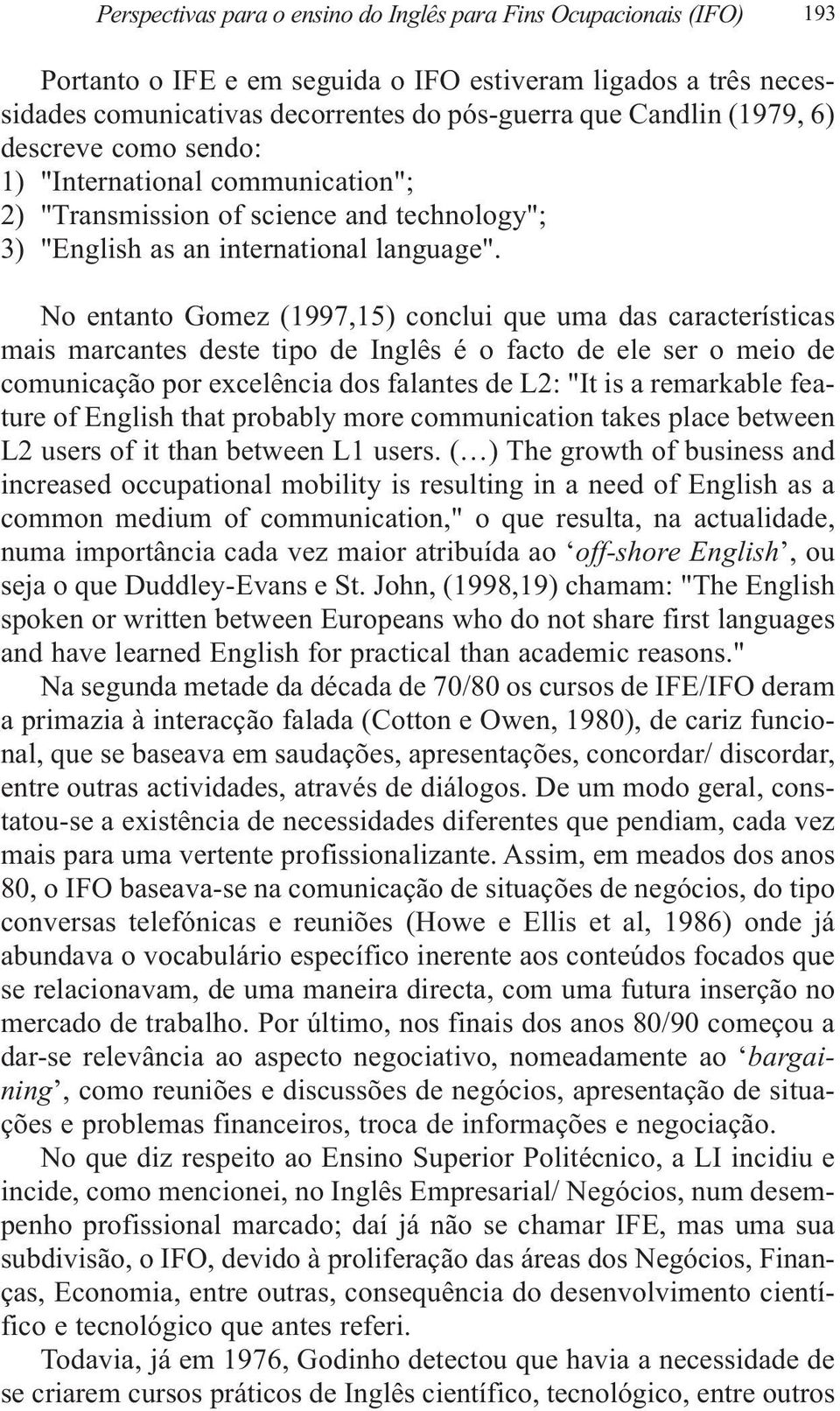 No entanto Gomez (1997,15) conclui que uma das características mais marcantes deste tipo de Inglês é o facto de ele ser o meio de comunicação por excelência dos falantes de L2: "It is a remarkable