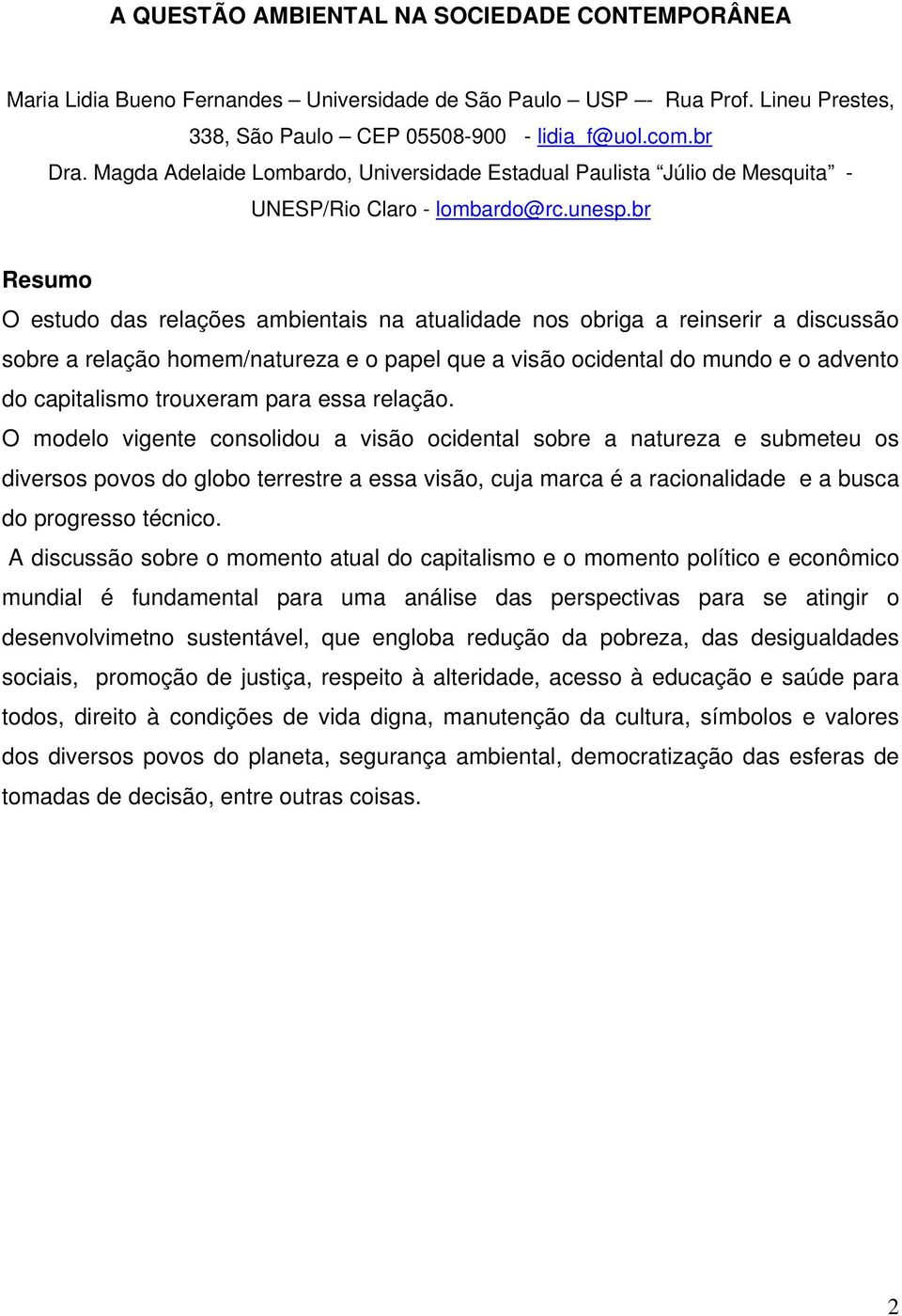 br Resumo O estudo das relações ambientais na atualidade nos obriga a reinserir a discussão sobre a relação homem/natureza e o papel que a visão ocidental do mundo e o advento do capitalismo