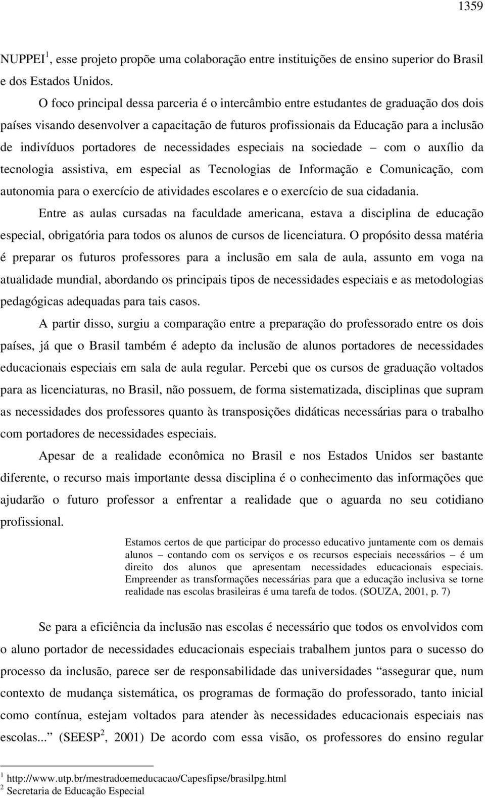 portadores de necessidades especiais na sociedade com o auxílio da tecnologia assistiva, em especial as Tecnologias de Informação e Comunicação, com autonomia para o exercício de atividades escolares