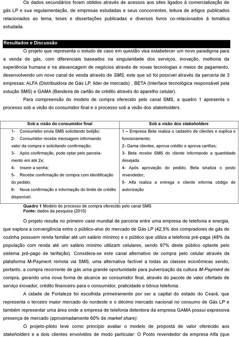 Resultados e Discussão O projeto que representa o estudo de caso em questão visa estabelecer um novo paradigma para a venda de gás, com diferenciais baseados na singularidade dos serviços, inovação,