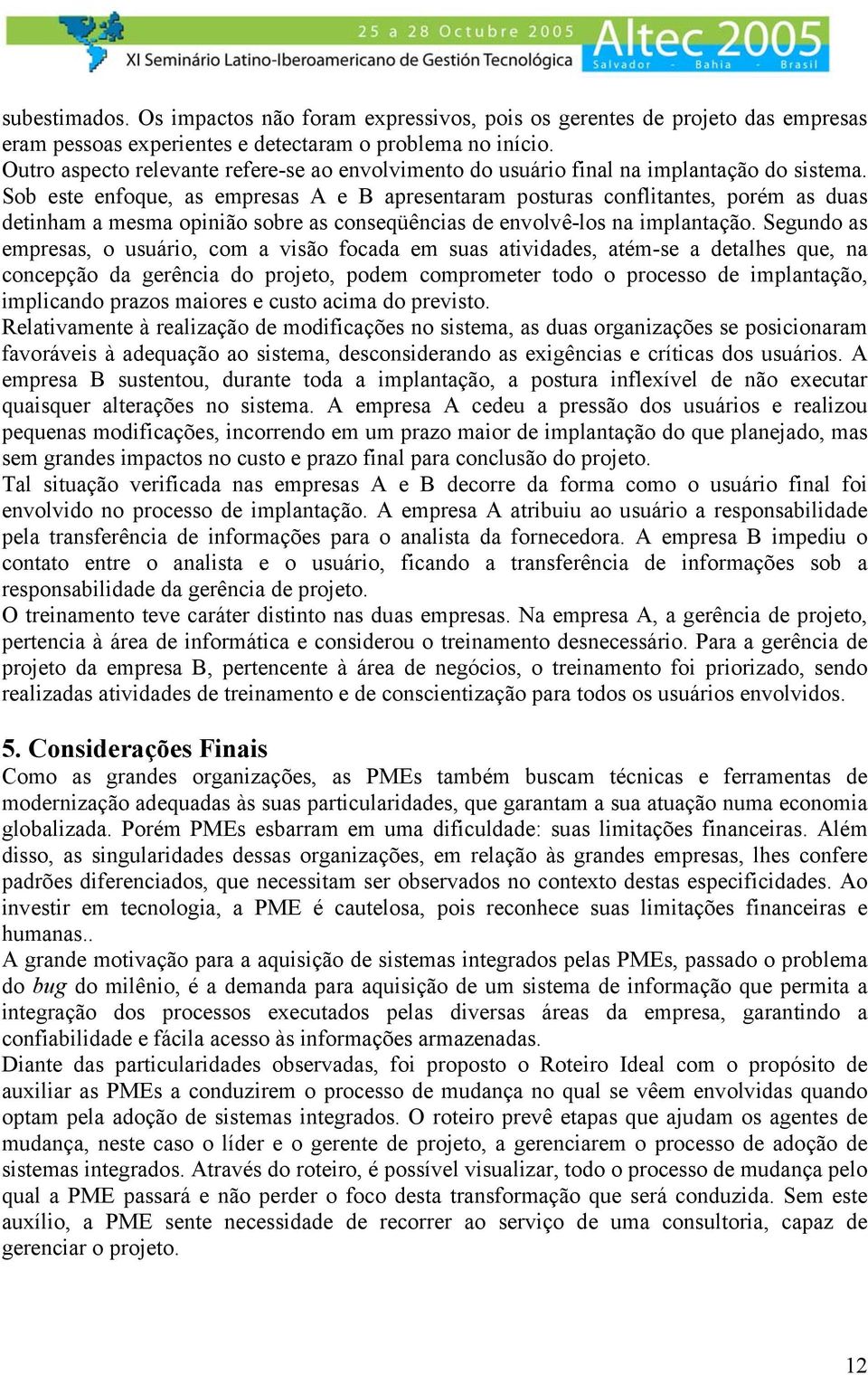 Sob este enfoque, as empresas A e B apresentaram posturas conflitantes, porém as duas detinham a mesma opinião sobre as conseqüências de envolvê-los na implantação.