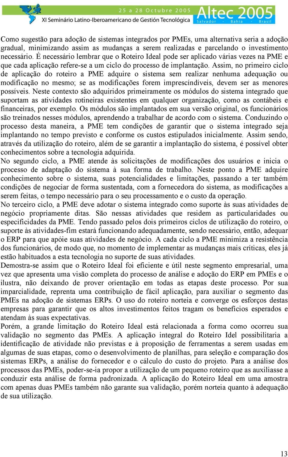 Assim, no primeiro ciclo de aplicação do roteiro a PME adquire o sistema sem realizar nenhuma adequação ou modificação no mesmo; se as modificações forem imprescíndíveis, devem ser as menores