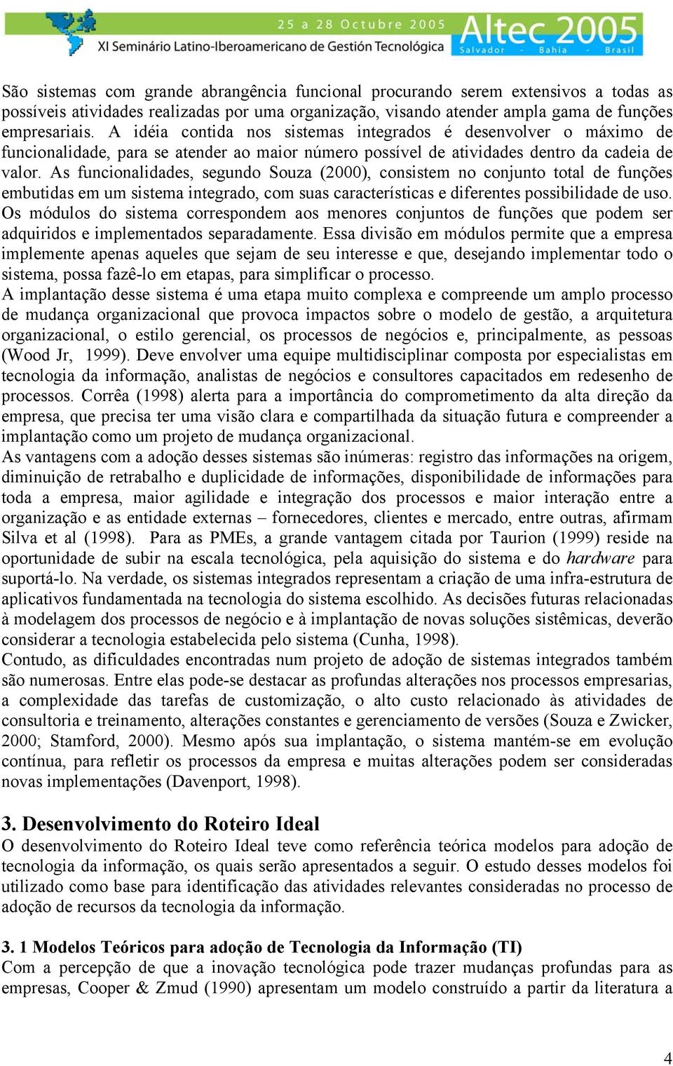 As funcionalidades, segundo Souza (2000), consistem no conjunto total de funções embutidas em um sistema integrado, com suas características e diferentes possibilidade de uso.