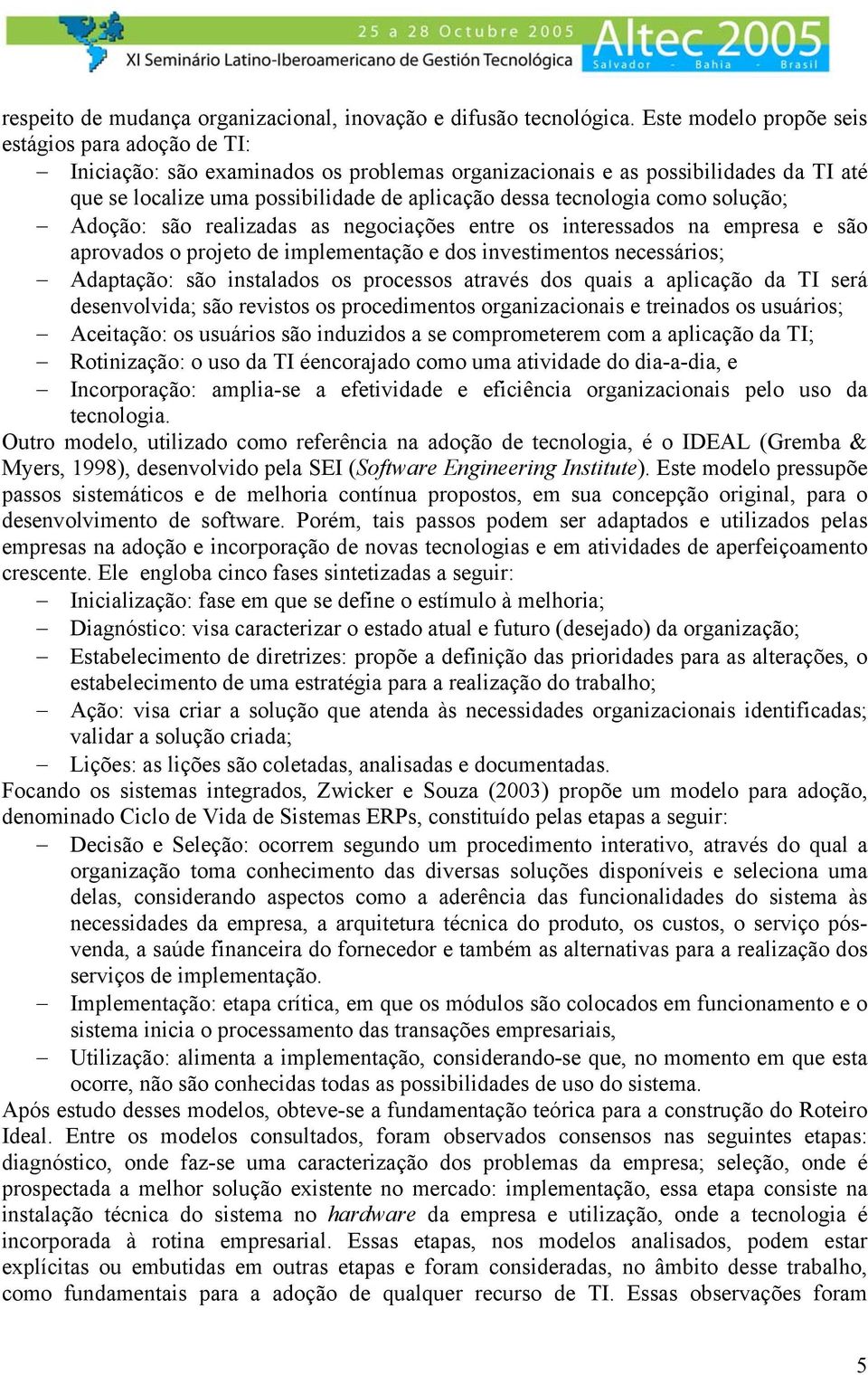 tecnologia como solução; Adoção: são realizadas as negociações entre os interessados na empresa e são aprovados o projeto de implementação e dos investimentos necessários; Adaptação: são instalados