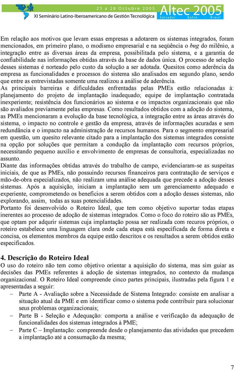 O processo de seleção desses sistemas é norteado pelo custo da solução a ser adotada.