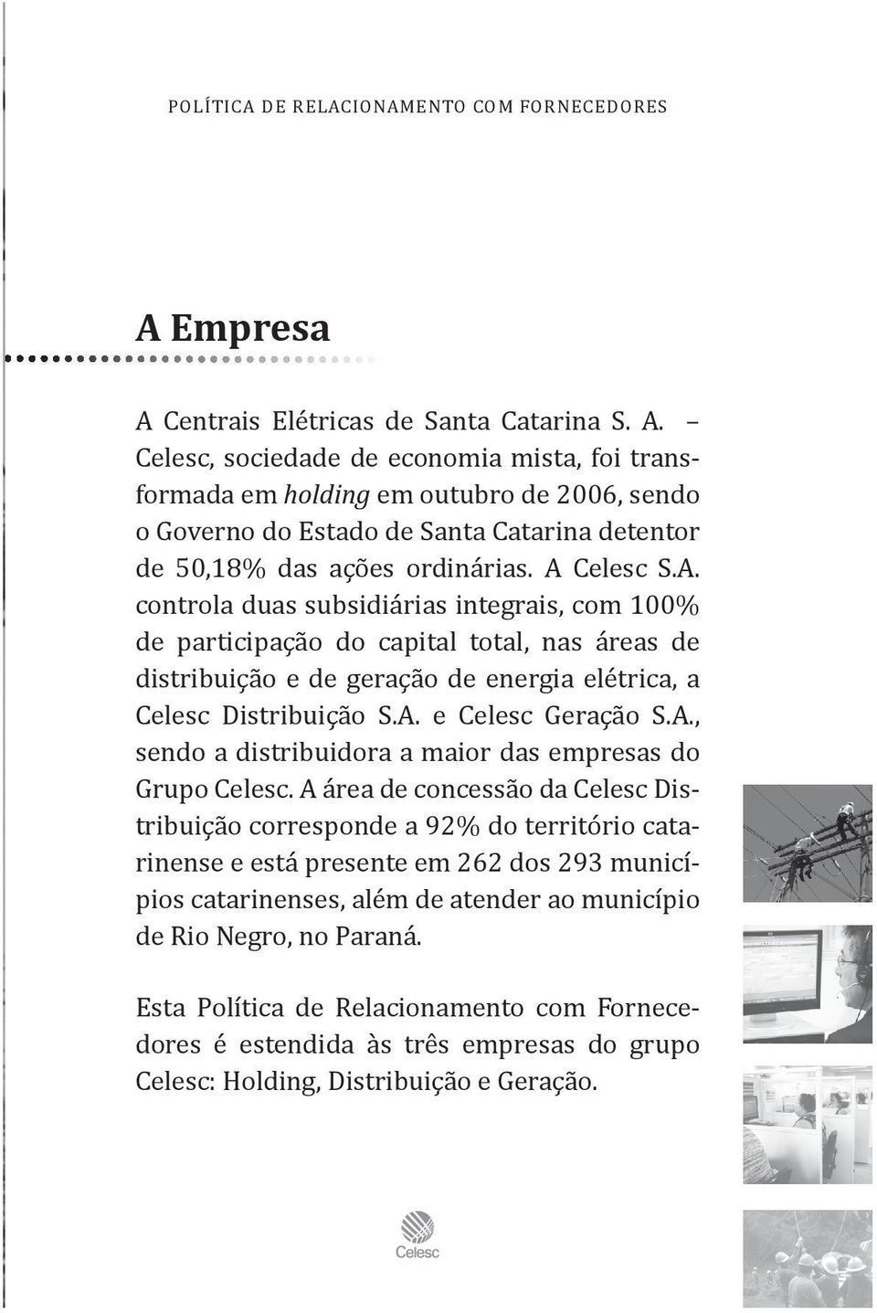 A Celesc S.A. controla duas subsidiárias integrais, com 100% de participação do capital total, nas áreas de distribuição e de geração de energia elétrica, a Celesc Distribuição S.A. e Celesc Geração S.