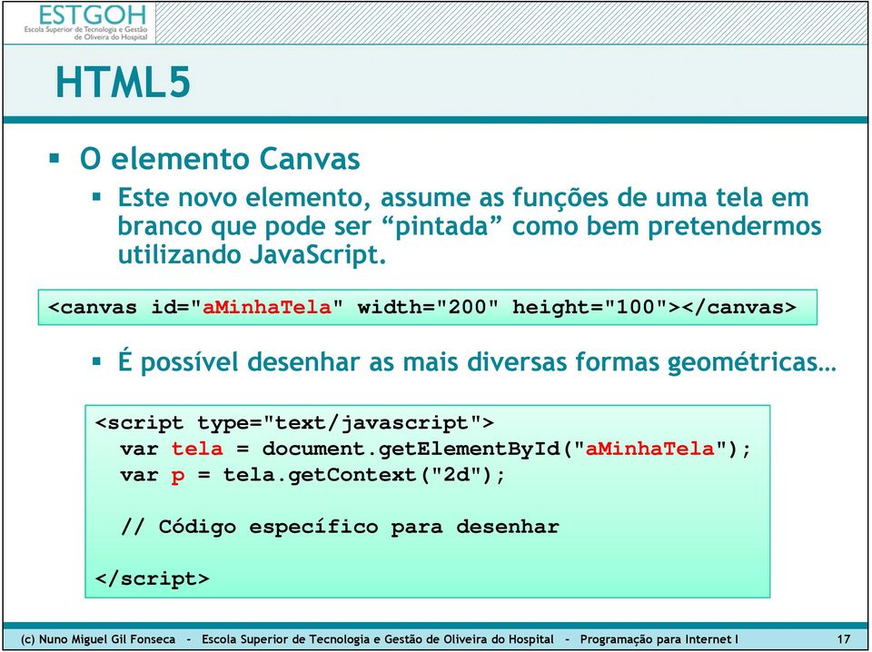 <canvas id="aminhatela" width="200" height="100"></canvas> É possível desenhar as mais diversas formas geométricas <script