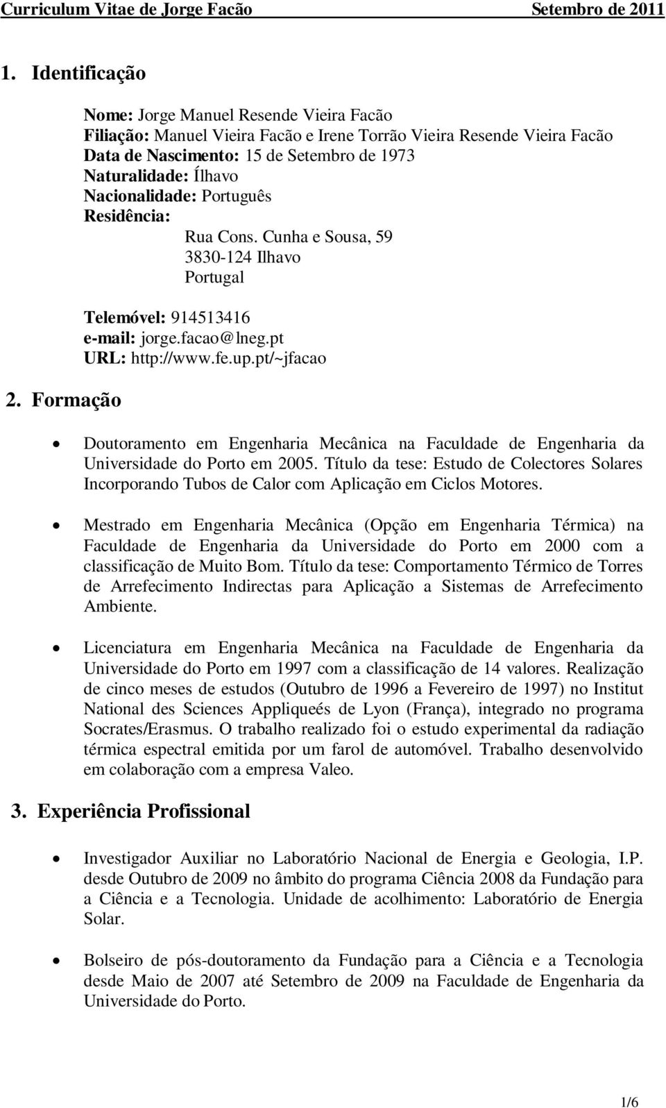 Nacionalidade: Português Residência: Rua Cons. Cunha e Sousa, 59 3830-124 Ilhavo Portugal Telemóvel: 914513416 e-mail: jorge.facao@lneg.pt URL: http://www.fe.up.