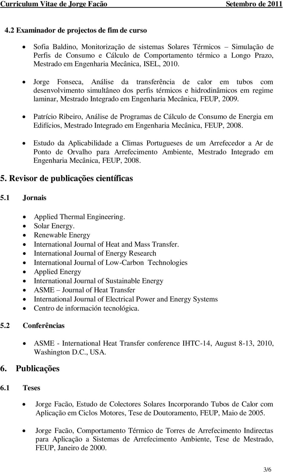 Jorge Fonseca, Análise da transferência de calor em tubos com desenvolvimento simultâneo dos perfis térmicos e hidrodinâmicos em regime laminar, Mestrado Integrado em Engenharia Mecânica, FEUP, 2009.