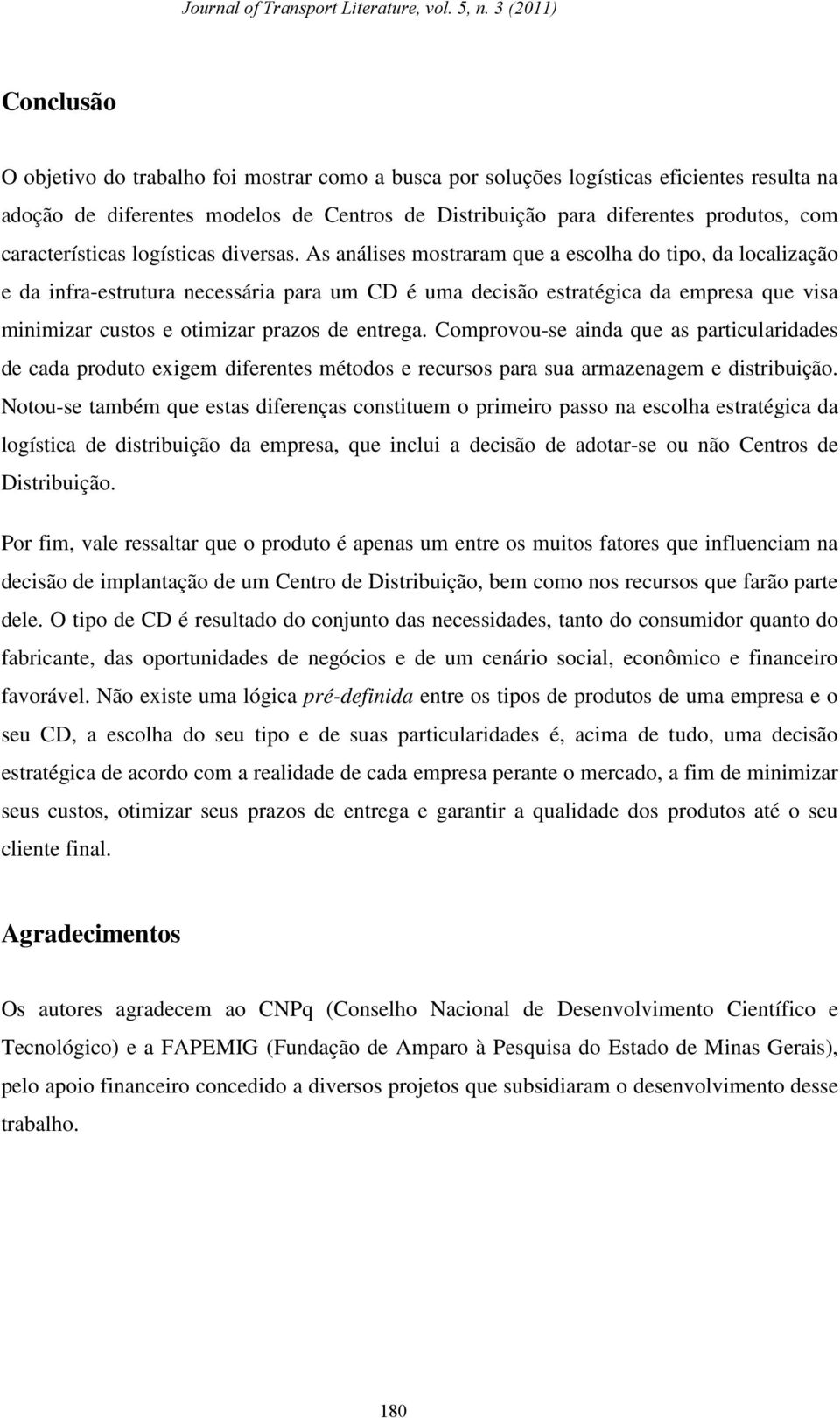 As análises mostraram que a escolha do tipo, da localização e da infra-estrutura necessária para um CD é uma decisão estratégica da empresa que visa minimizar custos e otimizar prazos de entrega.