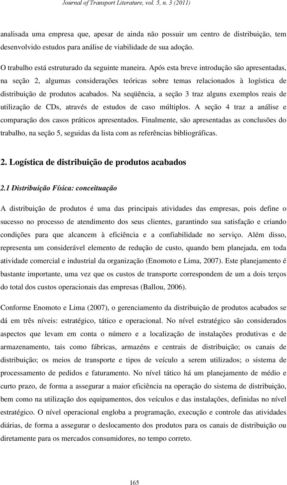 Na seqüência, a seção 3 traz alguns exemplos reais de utilização de CDs, através de estudos de caso múltiplos. A seção 4 traz a análise e comparação dos casos práticos apresentados.