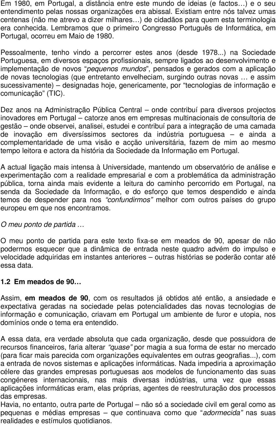 Lembramos que o primeiro Congresso Português de Informática, em Portugal, ocorreu em Maio de 1980. Pessoalmente, tenho vindo a percorrer estes anos (desde 1978.