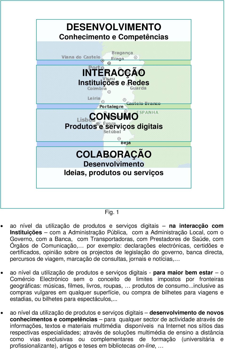 Prestadores de Saúde, com Órgãos de Comunicação, por exemplo: declarações electrónicas, certidões e certificados, opinião sobre os projectos de legislação do governo, banca directa, percursos de