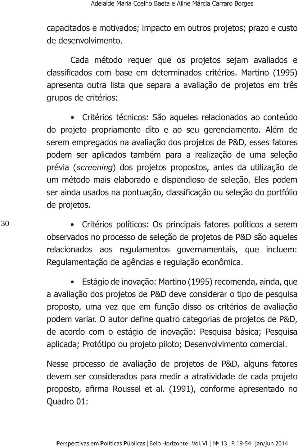 Martino (1995) apresenta outra lista que separa a avaliação de projetos em três grupos de critérios: Critérios técnicos: São aqueles relacionados ao conteúdo do projeto propriamente dito e ao seu