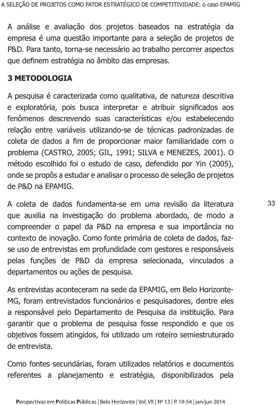 3 METODOLOGIA A pesquisa é caracterizada como qualitativa, de natureza descritiva e exploratória, pois busca interpretar e atribuir significados aos fenômenos descrevendo suas características e/ou