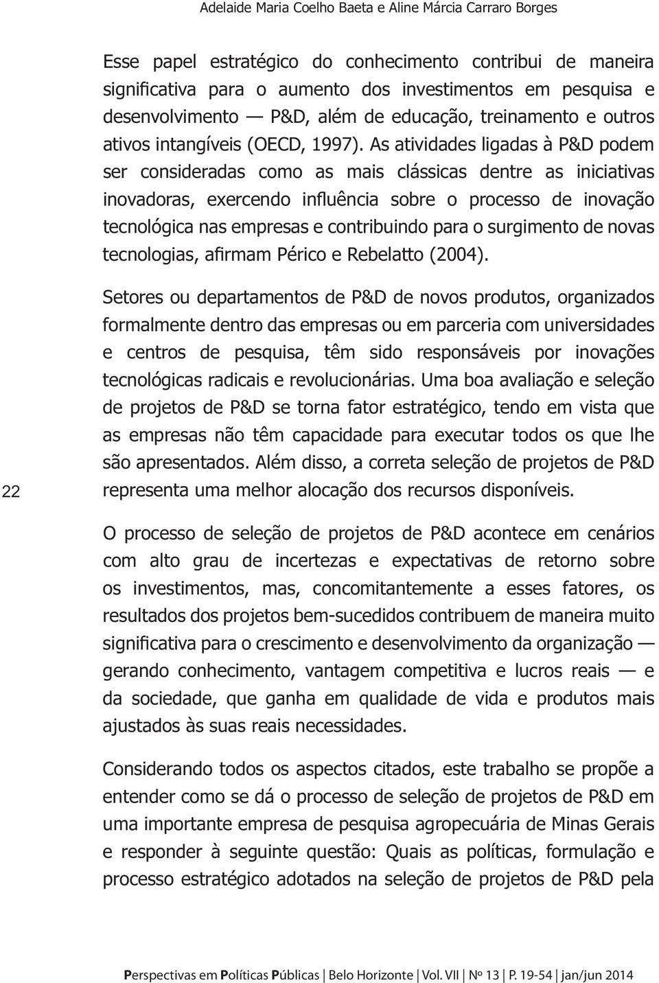 As atividades ligadas à P&D podem ser consideradas como as mais clássicas dentre as iniciativas inovadoras, exercendo influência sobre o processo de inovação tecnológica nas empresas e contribuindo