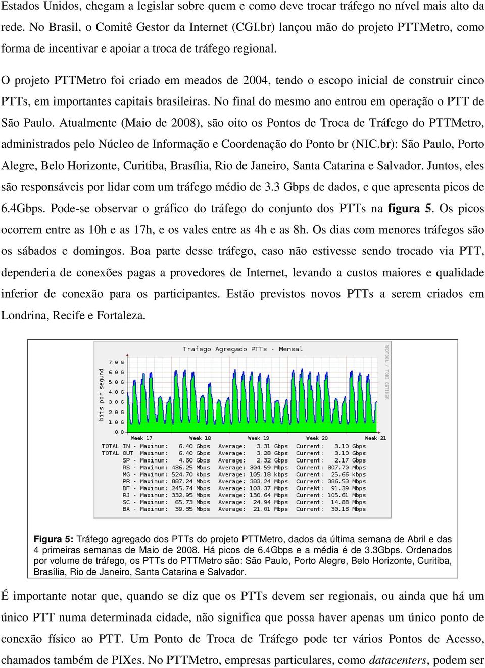 O projeto PTTMetro foi criado em meados de 2004, tendo o escopo inicial de construir cinco PTTs, em importantes capitais brasileiras. No final do mesmo ano entrou em operação o PTT de São Paulo.