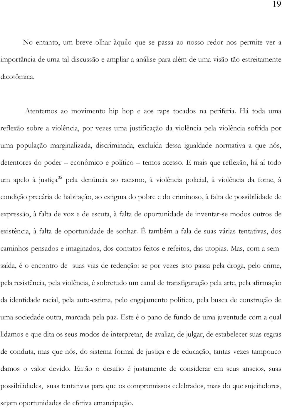 Há toda uma reflexão sobre a violência, por vezes uma justificação da violência pela violência sofrida por uma população marginalizada, discriminada, excluída dessa igualdade normativa a que nós,