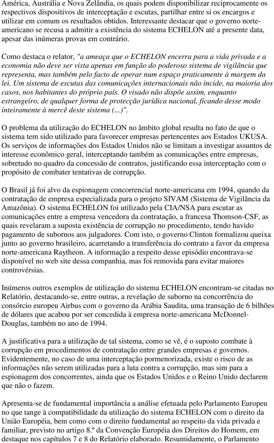 Como destaca o relator, "a ameaça que o ECHELON encerra para a vida privada e a economia não deve ser vista apenas em função do poderoso sistema de vigilância que representa, mas também pelo facto de