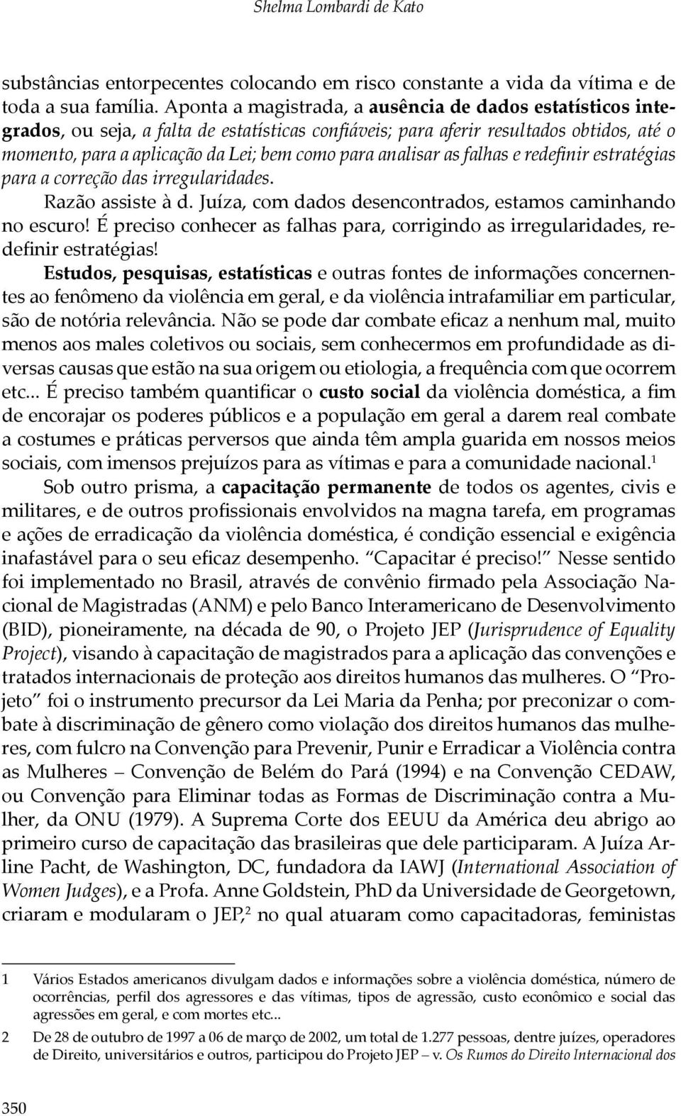 analisar as falhas e redefinir estratégias para a correção das irregularidades. Razão assiste à d. Juíza, com dados desencontrados, estamos caminhando no escuro!