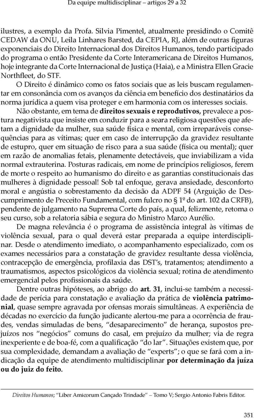 participado do programa o então Presidente da Corte Interamericana de Direitos Humanos, hoje integrante da Corte Internacional de Justiça (Haia), e a Ministra Ellen Gracie Northfleet, do STF.