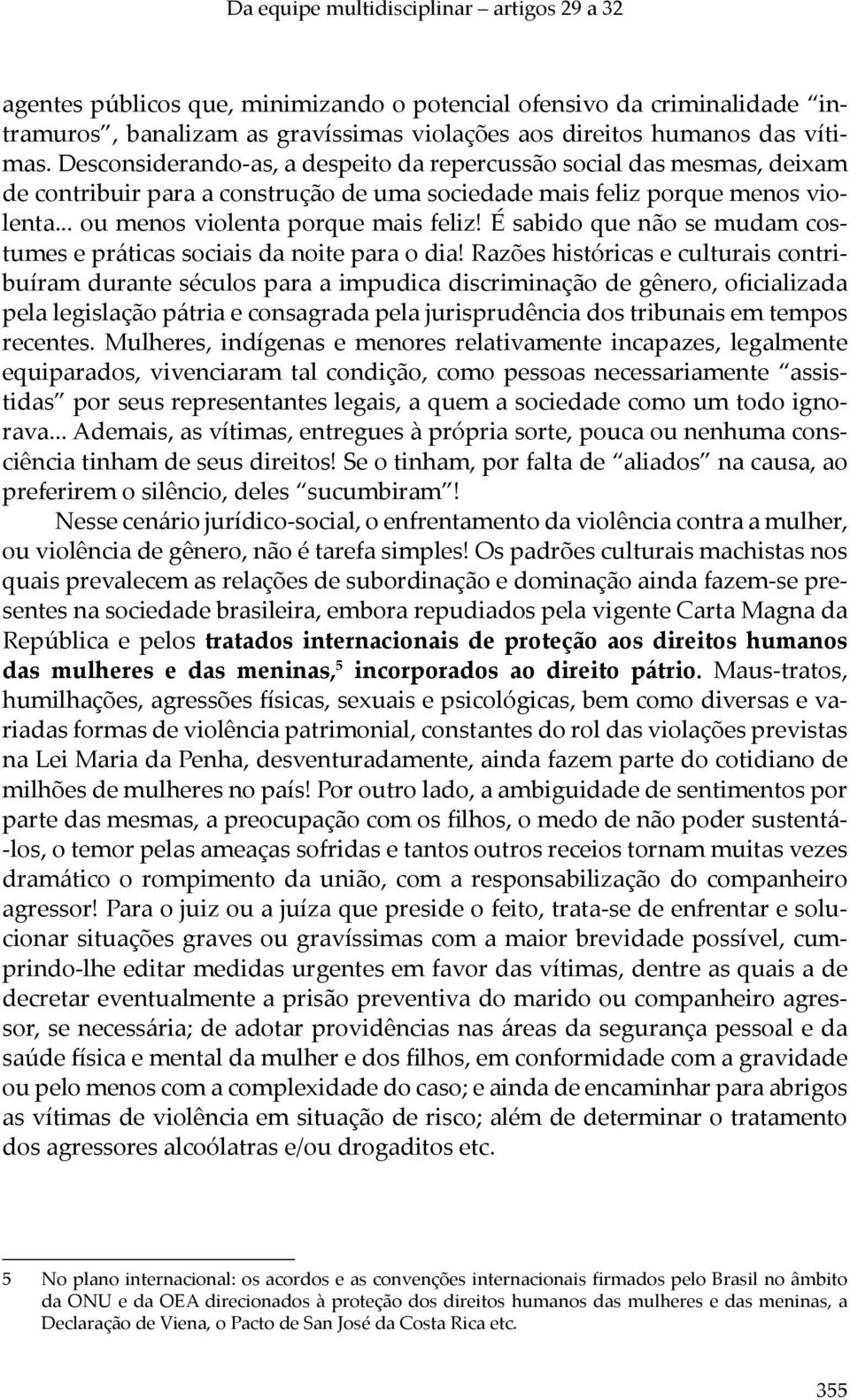 É sabido que não se mudam costumes e práticas sociais da noite para o dia!