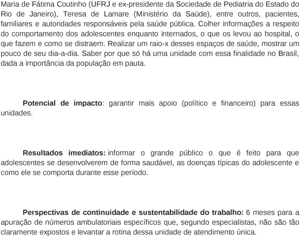 Realizar um raio-x desses espaços de saúde, mostrar um pouco de seu dia-a-dia. Saber por que só há uma unidade com essa finalidade no Brasil, dada a importância da população em pauta.