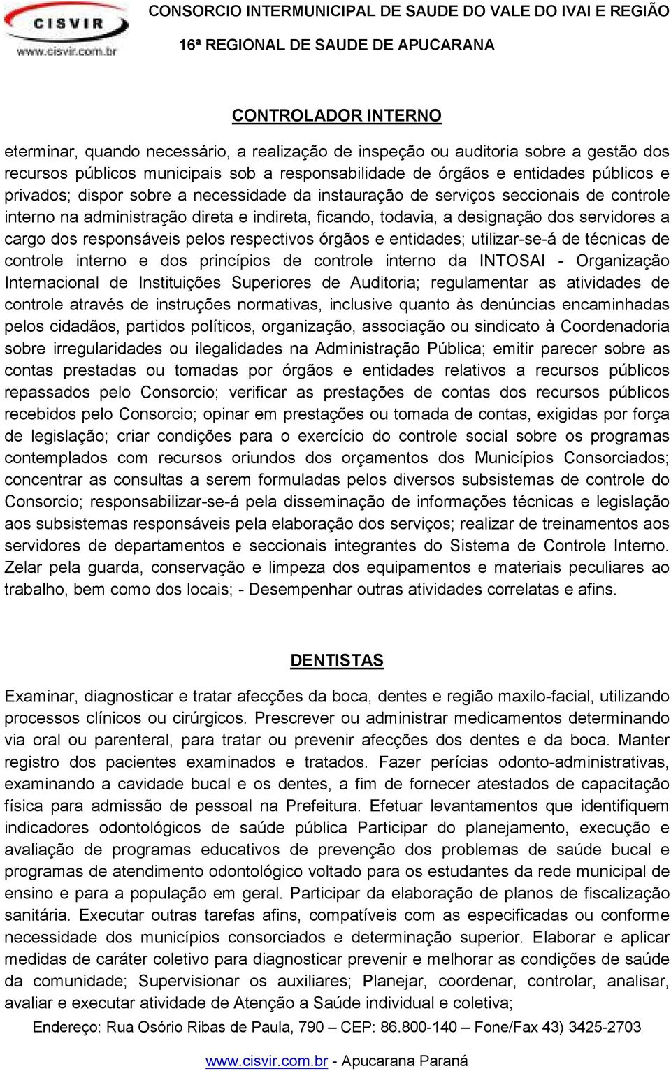 responsáveis pelos respectivos órgãos e entidades; utilizar-se-á de técnicas de controle interno e dos princípios de controle interno da INTOSAI - Organização Internacional de Instituições Superiores