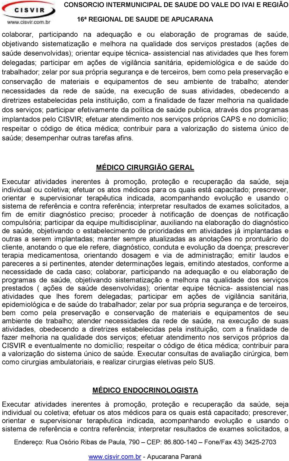 bem como pela preservação e conservação de materiais e equipamentos de seu ambiente de trabalho; atender necessidades da rede de saúde, na execução de suas atividades, obedecendo a diretrizes