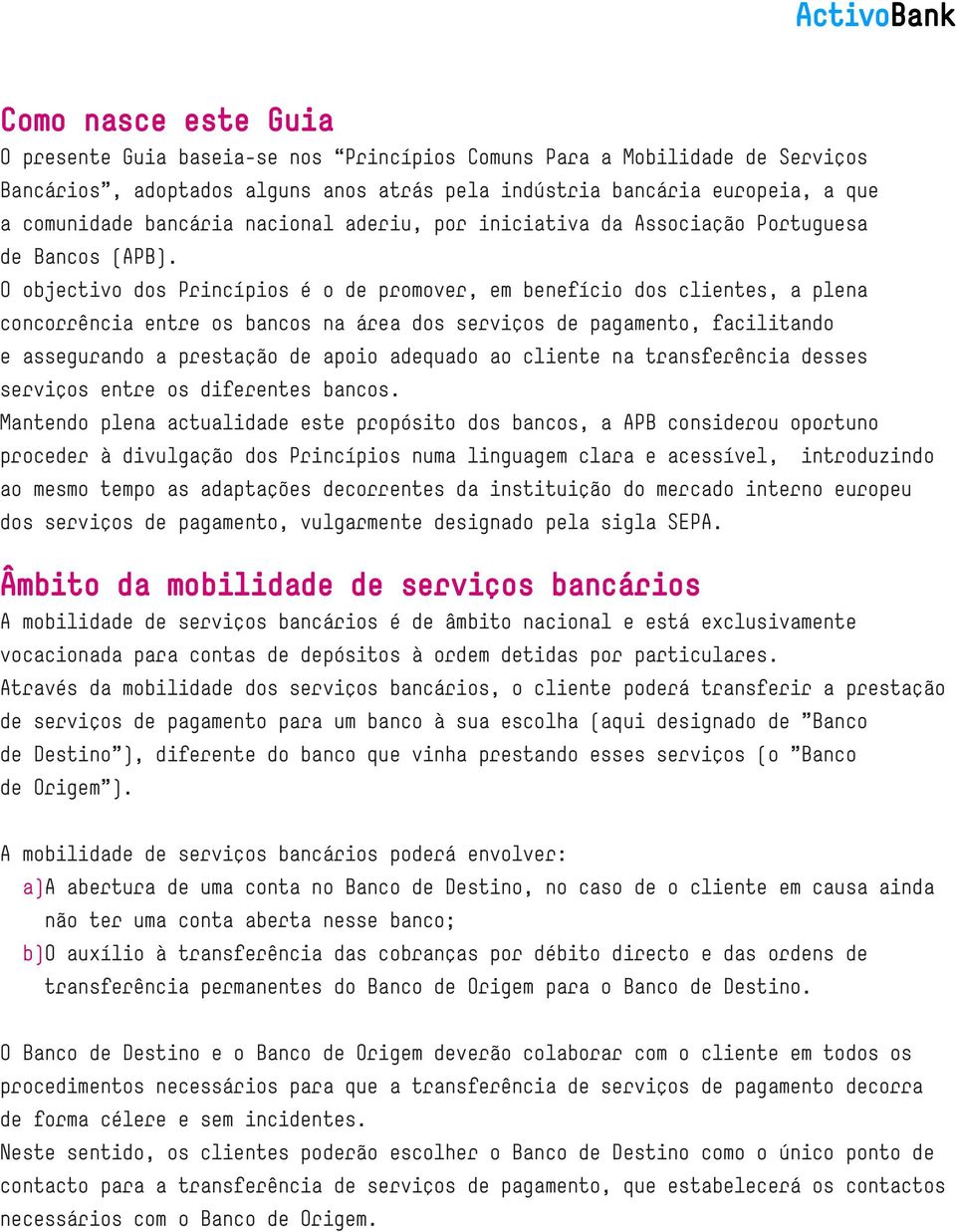 O objectivo dos Princípios é o de promover, em benefício dos clientes, a plena concorrência entre os bancos na área dos serviços de pagamento, facilitando e assegurando a prestação de apoio adequado