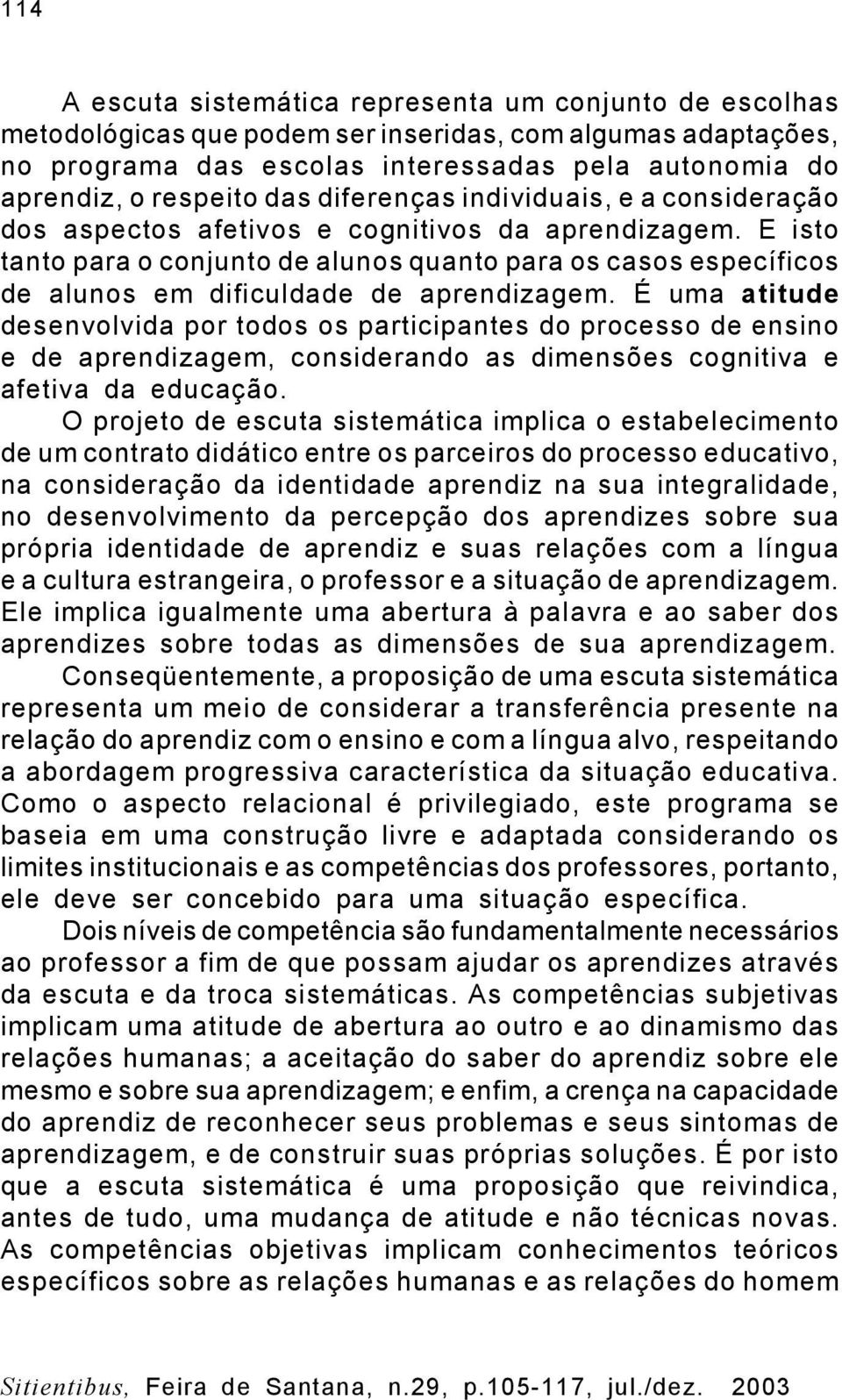 E isto tanto para o conjunto de alunos quanto para os casos específicos de alunos em dificuldade de aprendizagem.