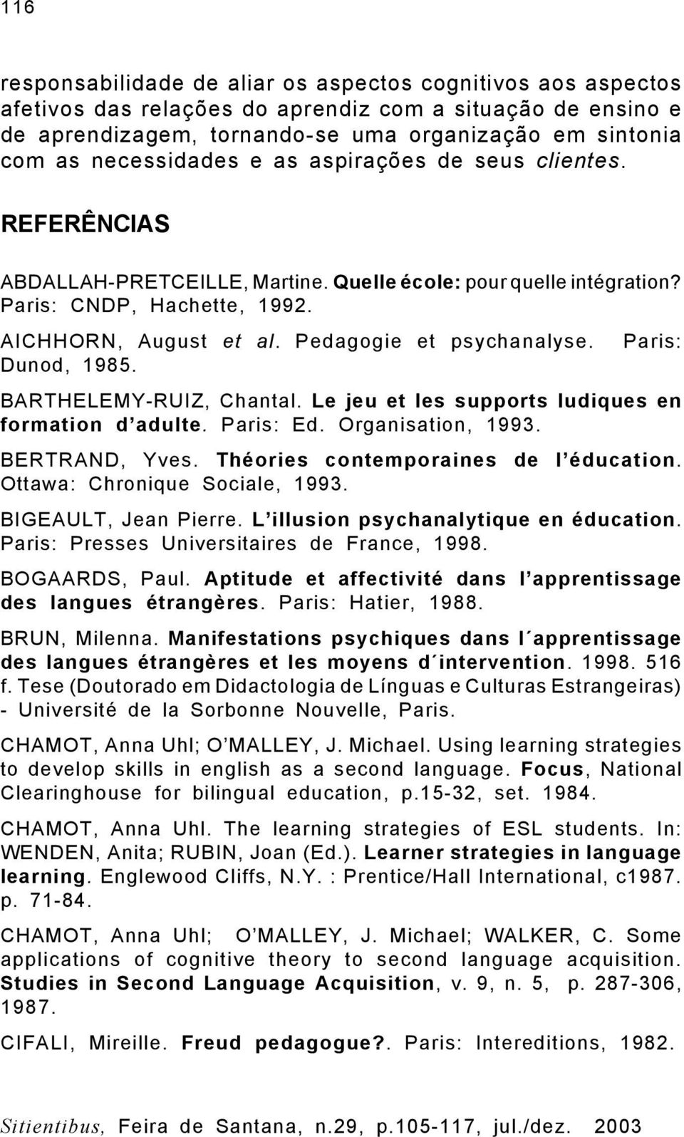 Pedagogie et psychanalyse. Paris: Dunod, 1985. BARTHELEMY-RUIZ, Chantal. Le jeu et les supports ludiques en formation d adulte. Paris: Ed. Organisation, 1993. BERTRAND, Yves.