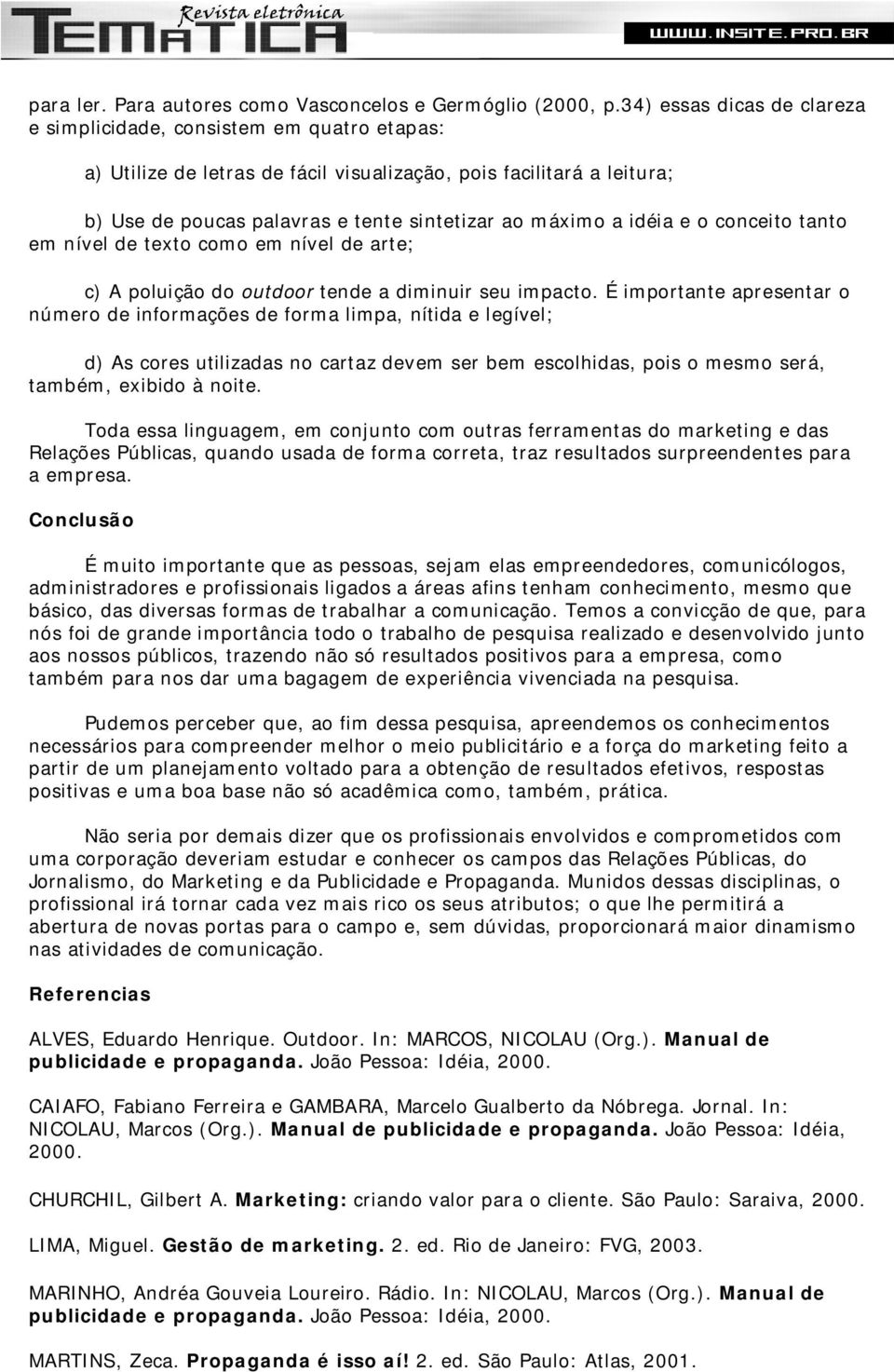 idéia e o conceito tanto em nível de texto como em nível de arte; c) A poluição do outdoor tende a diminuir seu impacto.