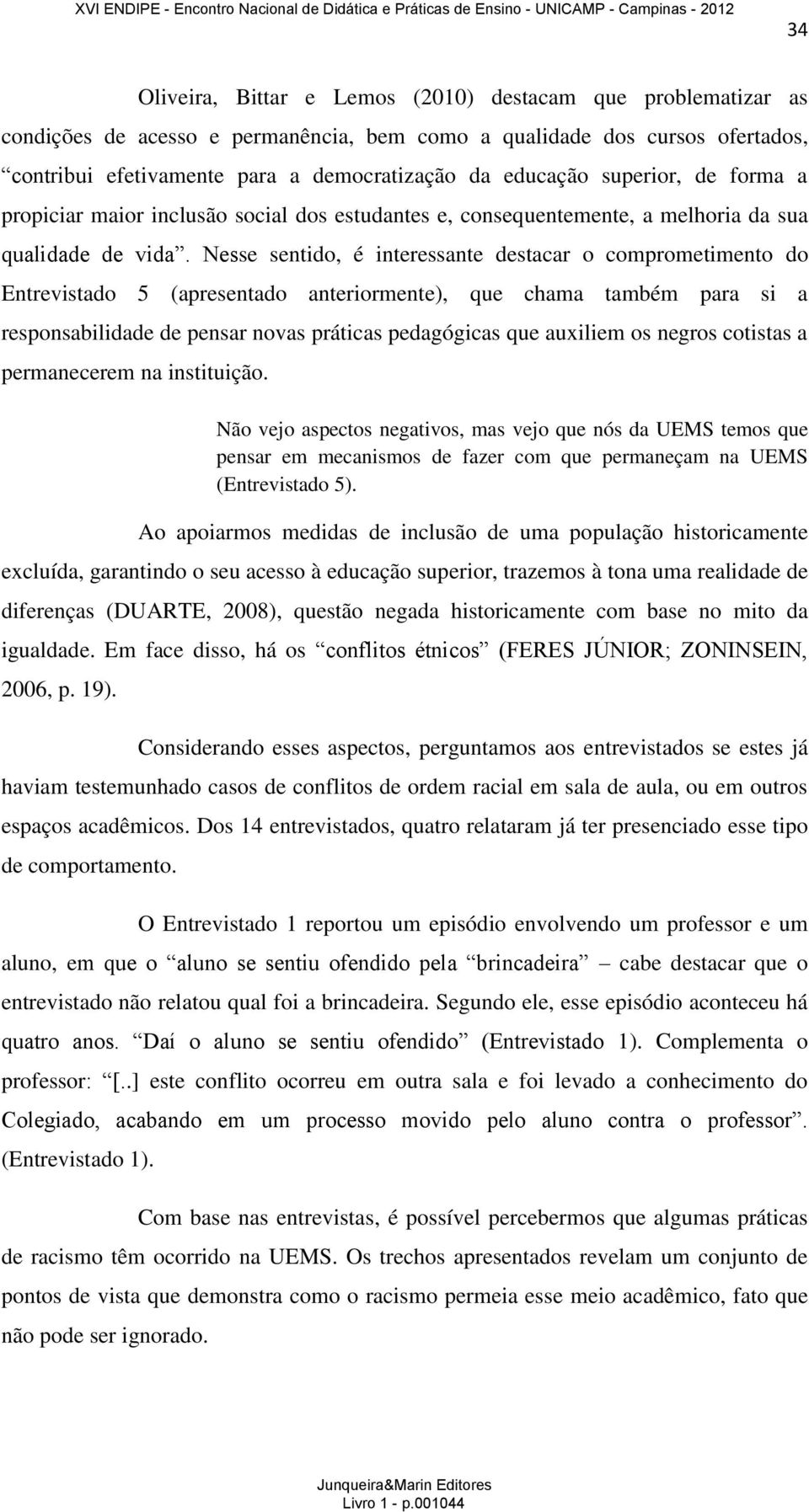 Nesse sentido, é interessante destacar o comprometimento do Entrevistado 5 (apresentado anteriormente), que chama também para si a responsabilidade de pensar novas práticas pedagógicas que auxiliem