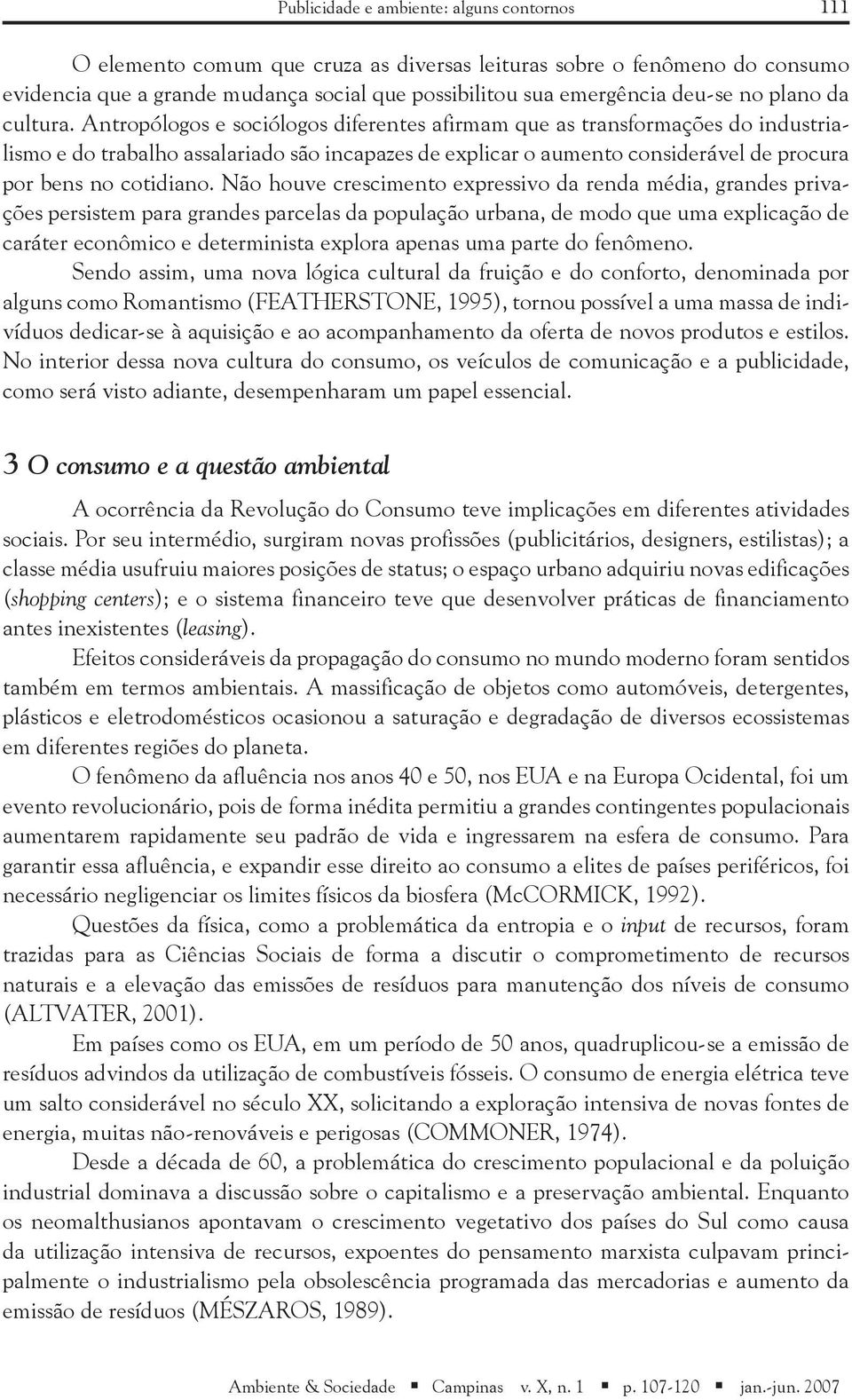 Antropólogos e sociólogos diferentes afirmam que as transformações do industrialismo e do trabalho assalariado são incapazes de explicar o aumento considerável de procura por bens no cotidiano.