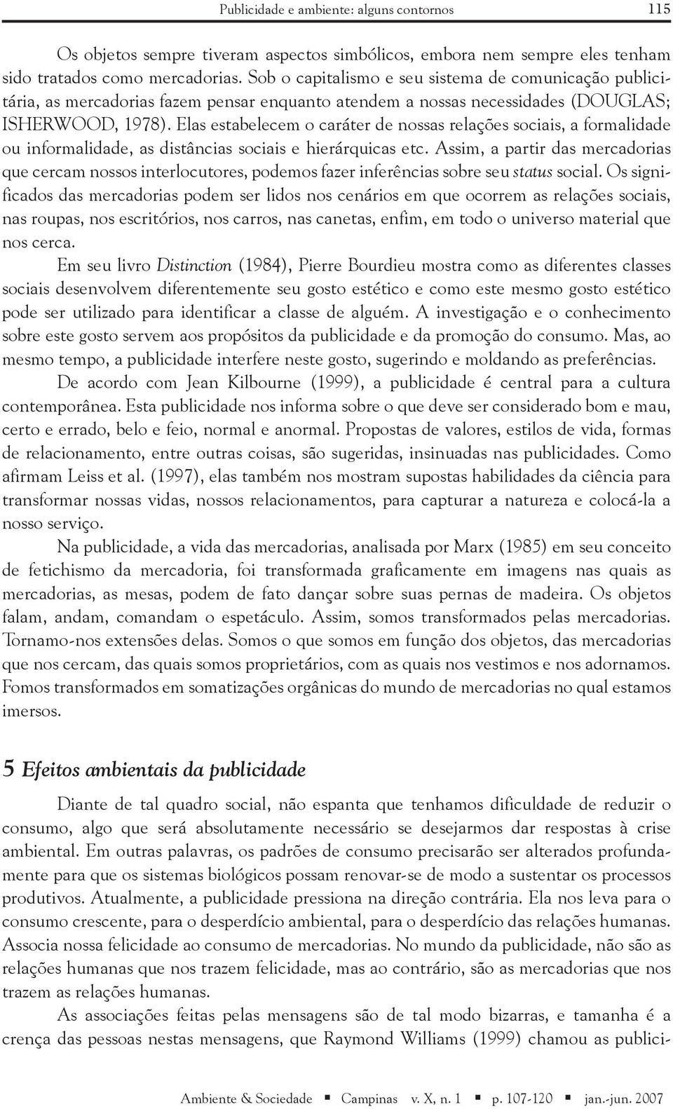 Elas estabelecem o caráter de nossas relações sociais, a formalidade ou informalidade, as distâncias sociais e hierárquicas etc.