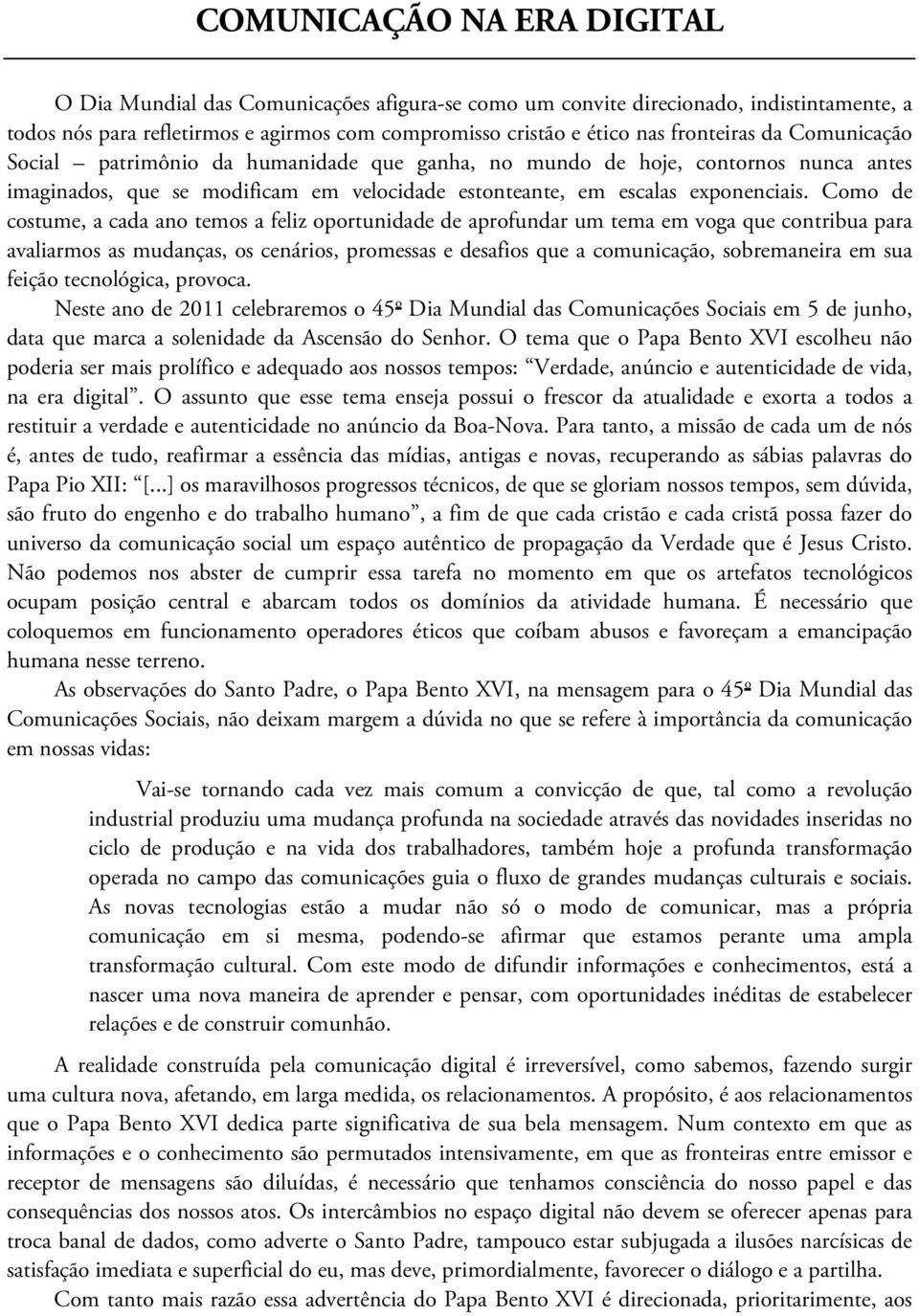 Como de costume, a cada ano temos a feliz oportunidade de aprofundar um tema em voga que contribua para avaliarmos as mudanças, os cenários, promessas e desafios que a comunicação, sobremaneira em