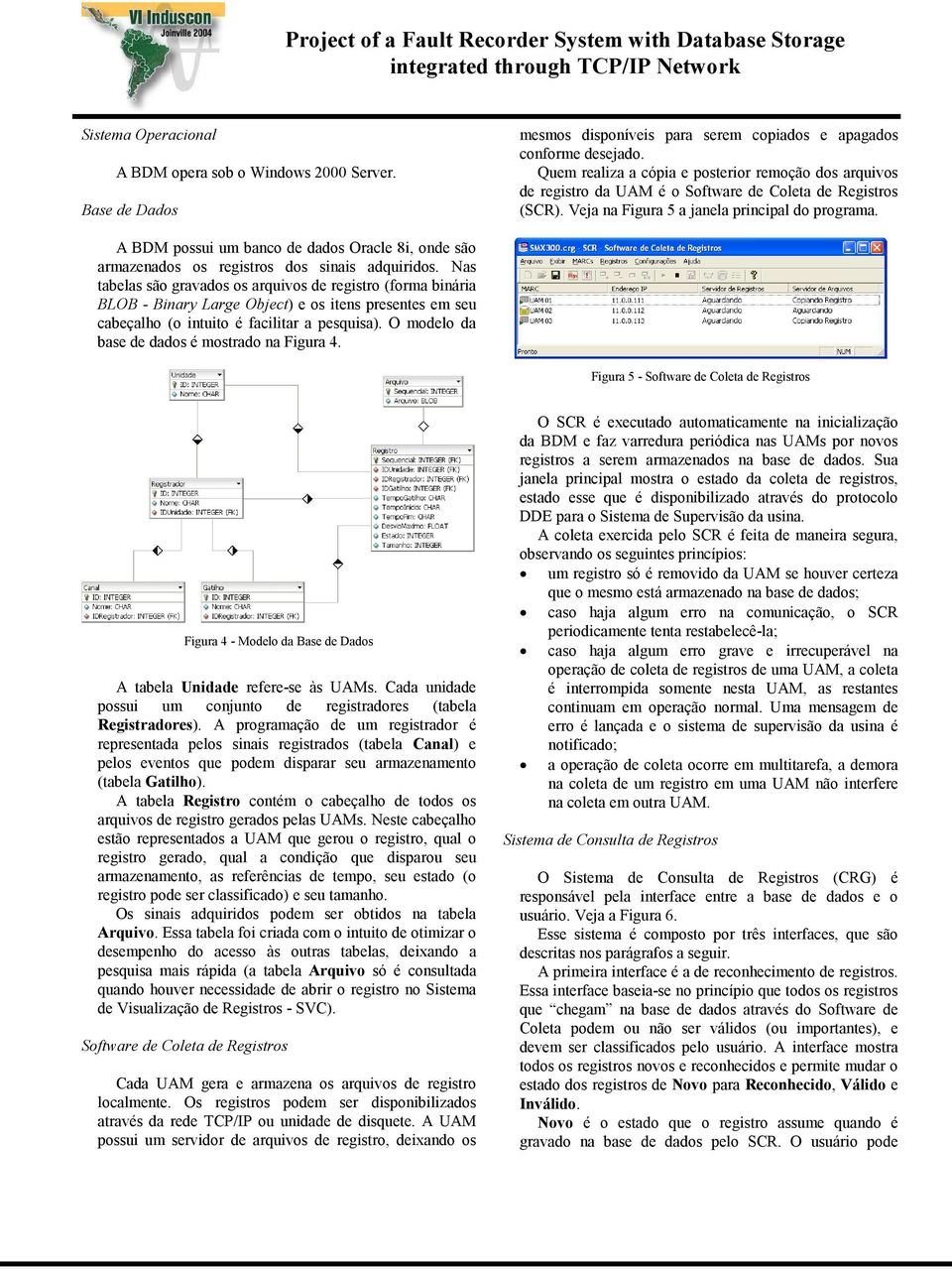 A BDM possui um banco de dados Oracle 8i, onde são armazenados os registros dos sinais adquiridos.