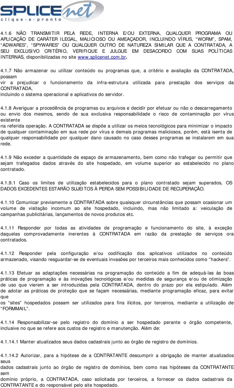 7 Não armazenar ou utilizar conteúdo ou programas que, a critério e avaliação da CONTRATADA, possam vir a prejudicar o funcionamento da infra-estrutura utilizada para prestação dos serviços da