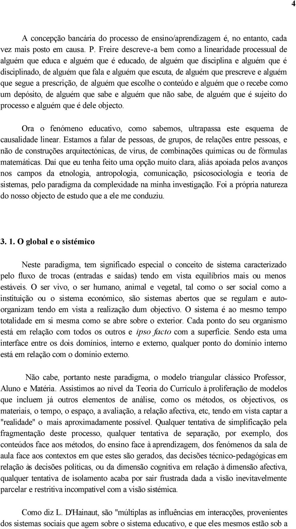 que prescreve e alguém que segue a prescrição, de alguém que escolhe o conteúdo e alguém que o recebe como um depósito, de alguém que sabe e alguém que não sabe, de alguém que é sujeito do processo e