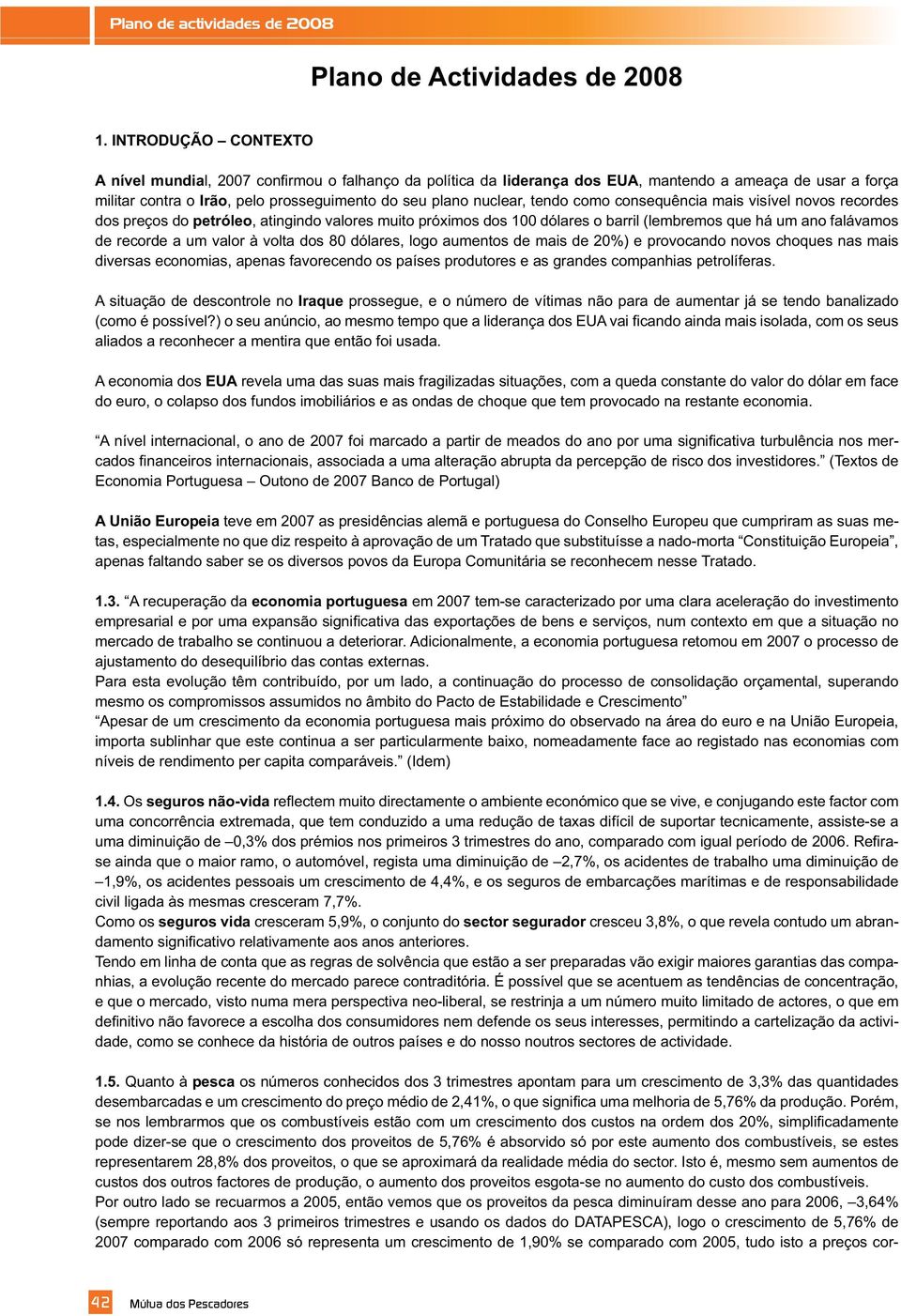 recordes dos preços do petróleo, atingindo valores muito próximos dos 100 dólares o barril (lembremos que há um ano falávamos de recorde a um valor à volta dos 80 dólares, logo aumentos de mais de