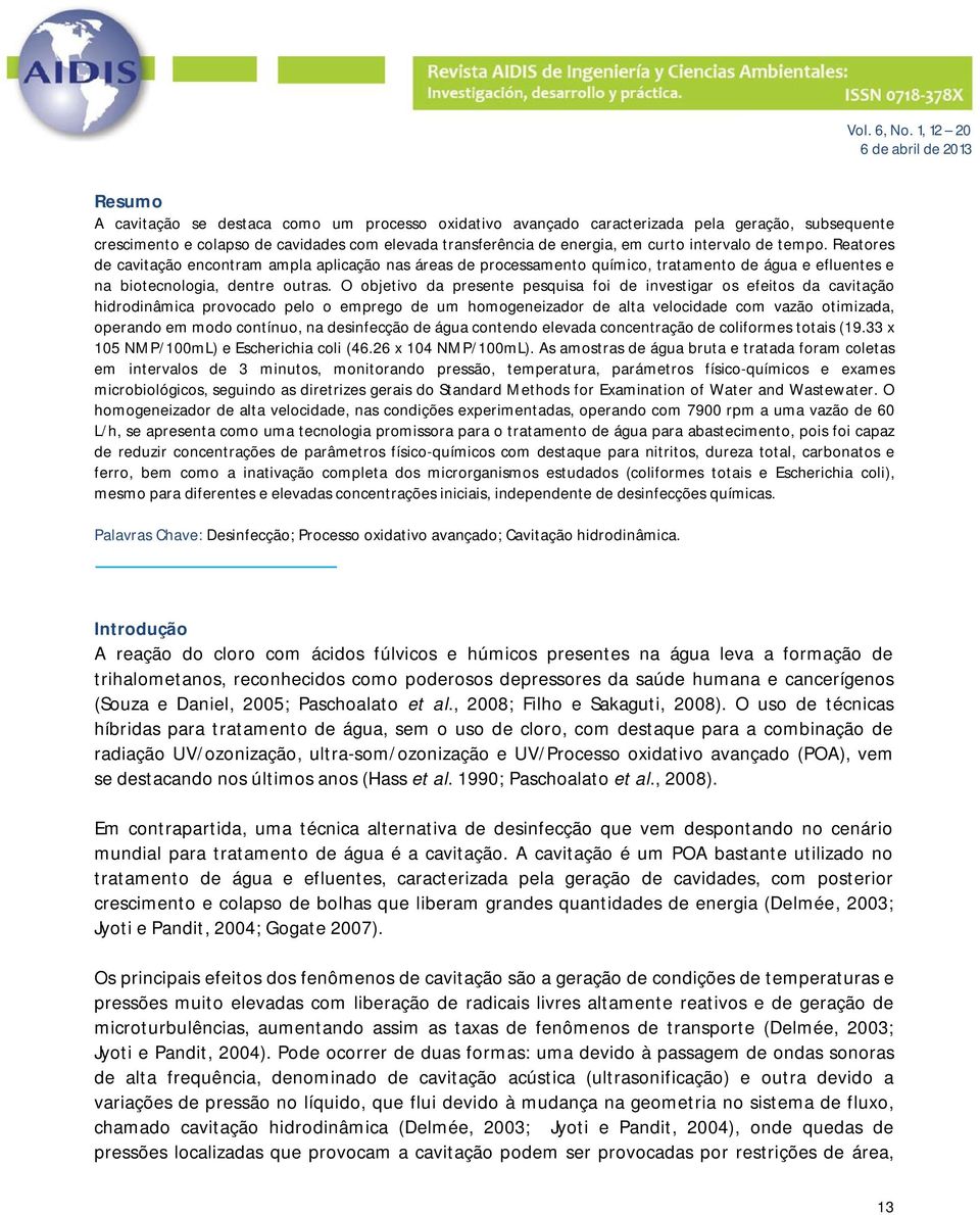 O objetivo da presente pesquisa foi de investigar os efeitos da cavitação hidrodinâmica provocado pelo o emprego de um homogeneizador de alta velocidade com vazão otimizada, operando em modo