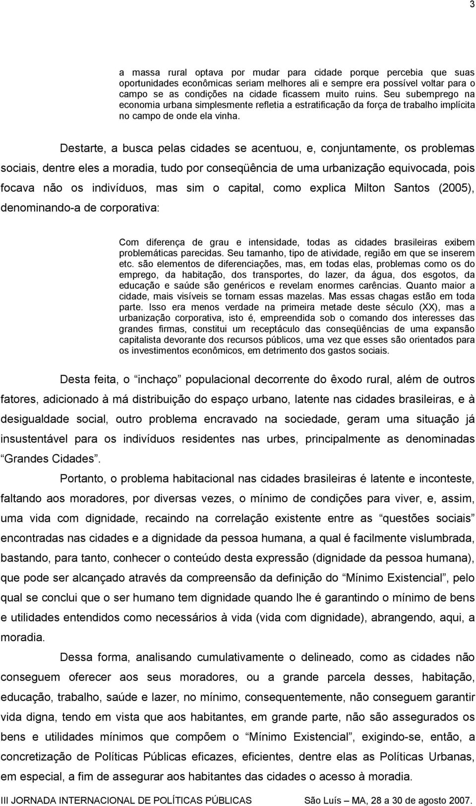 Destarte, a busca pelas cidades se acentuou, e, conjuntamente, os problemas sociais, dentre eles a moradia, tudo por conseqüência de uma urbanização equivocada, pois focava não os indivíduos, mas sim