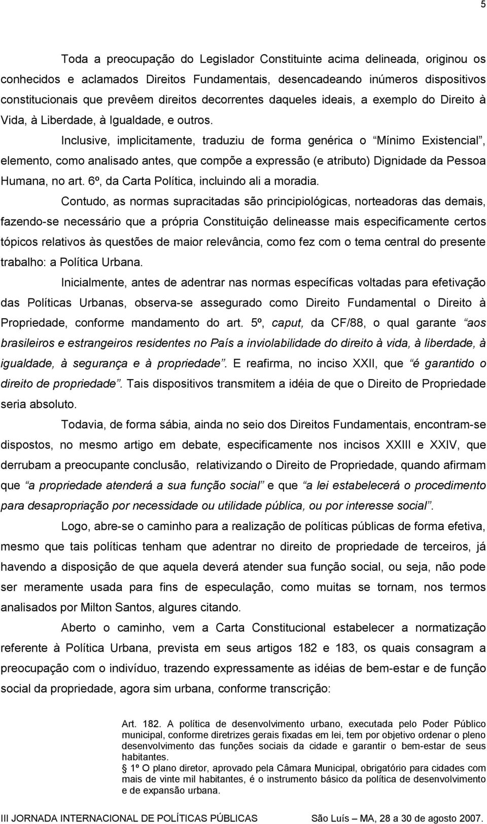 Inclusive, implicitamente, traduziu de forma genérica o Mínimo Existencial, elemento, como analisado antes, que compõe a expressão (e atributo) Dignidade da Pessoa Humana, no art.