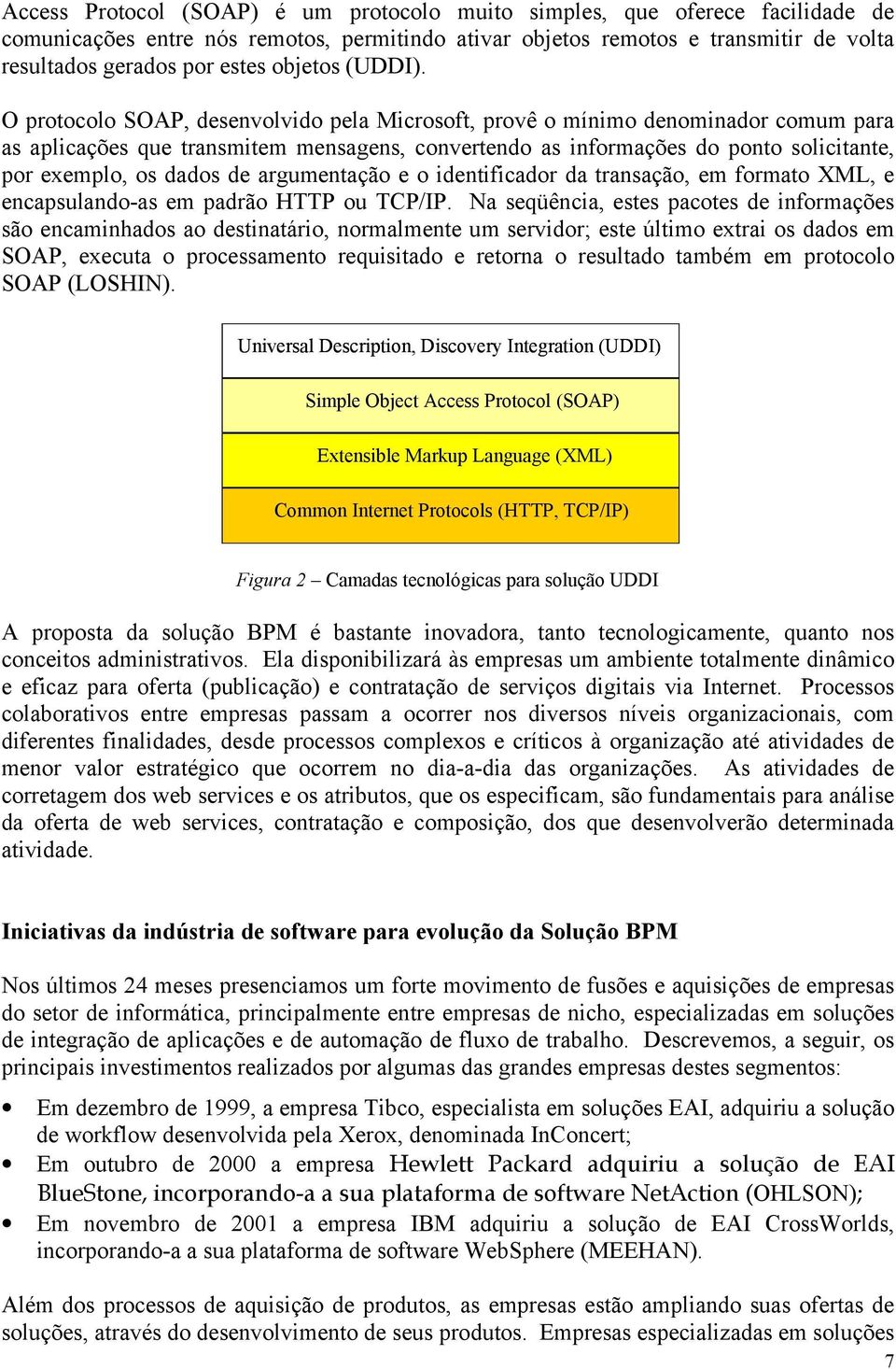 O protocolo SOAP, desenvolvido pela Microsoft, provê o mínimo denominador comum para as aplicações que transmitem mensagens, convertendo as informações do ponto solicitante, por exemplo, os dados de